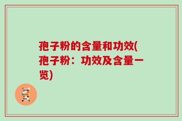 孢子粉的含量和功效(孢子粉:功效及含量一览)
