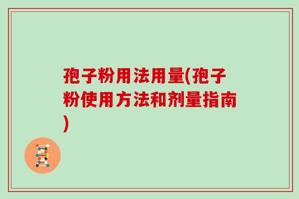 孢子粉用法用量(孢子粉使用方法和剂量指南)