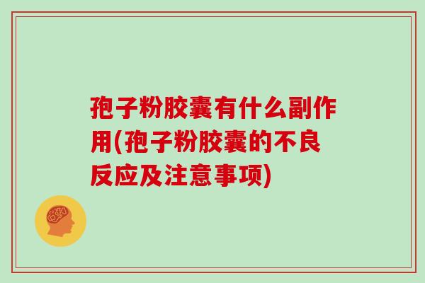 孢子粉胶囊有什么副作用(孢子粉胶囊的不良反应及注意事项)