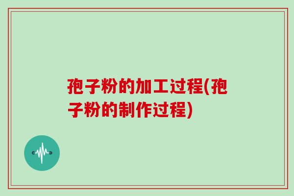 孢子粉的加工过程(孢子粉的制作过程)