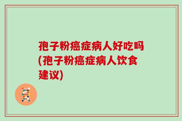 孢子粉癌症病人好吃吗(孢子粉癌症病人饮食建议)
