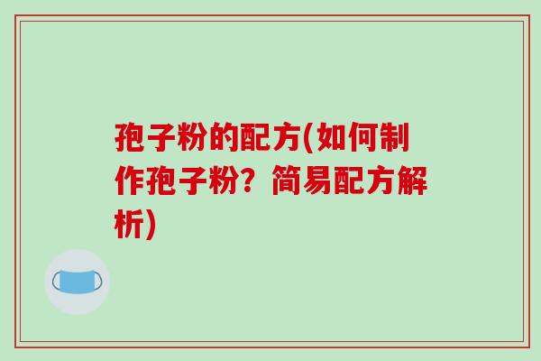 孢子粉的配方(如何制作孢子粉?简易配方解析)