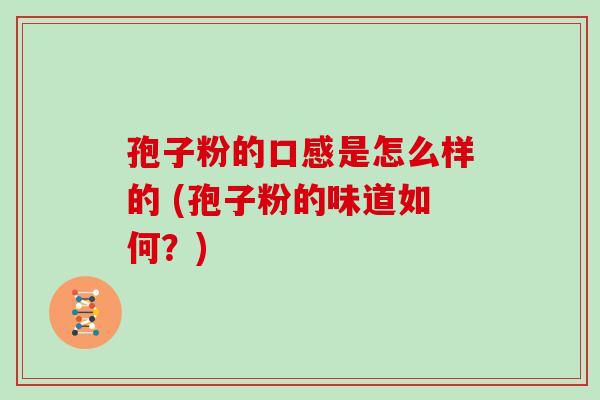 孢子粉的口感是怎么样的 (孢子粉的味道如何?)