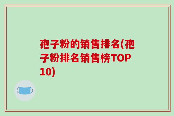 孢子粉的销售排名(孢子粉排名销售榜TOP10)