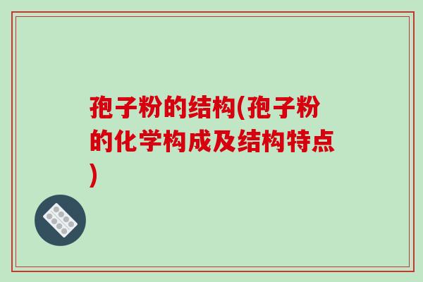 孢子粉的结构(孢子粉的化学构成及结构特点)
