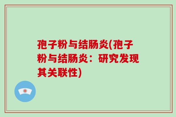 孢子粉与结肠炎(孢子粉与结肠炎:研究发现其关联性)