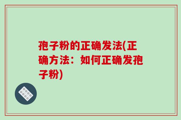 孢子粉的正确发法(正确方法：如何正确发孢子粉)