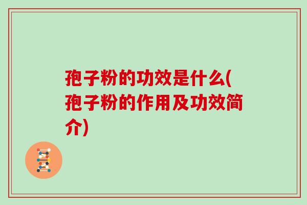 孢子粉的功效是什么(孢子粉的作用及功效简介)