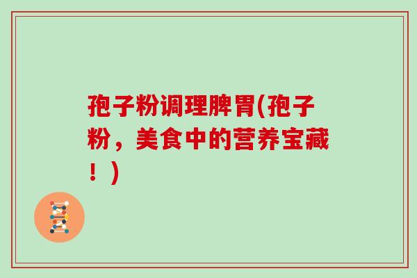 孢子粉调理脾胃(孢子粉，美食中的营养宝藏！)