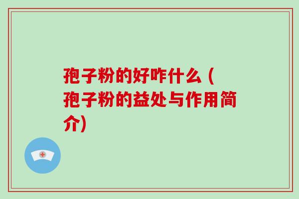 孢子粉的好咋什么 (孢子粉的益处与作用简介)