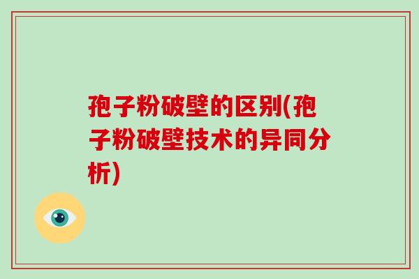 孢子粉破壁的区别(孢子粉破壁技术的异同分析)