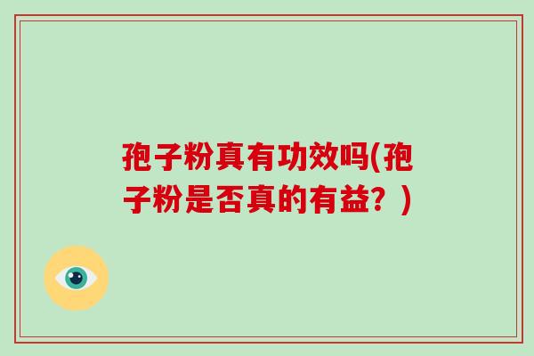 孢子粉真有功效吗(孢子粉是否真的有益?)