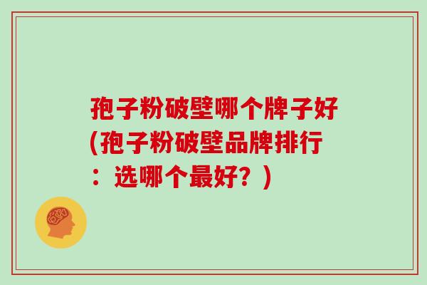 孢子粉破壁哪个牌子好(孢子粉破壁品牌排行:选哪个最好?)