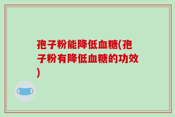 孢子粉能降低血糖(孢子粉有降低血糖的功效)