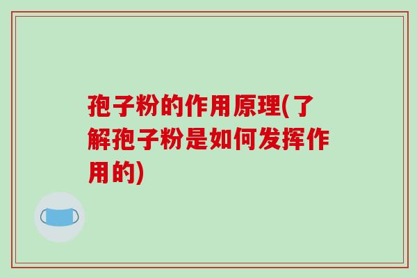 孢子粉的作用原理(了解孢子粉是如何发挥作用的)