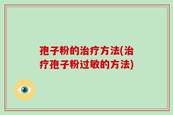 孢子粉的治疗方法(治疗孢子粉过敏的方法)