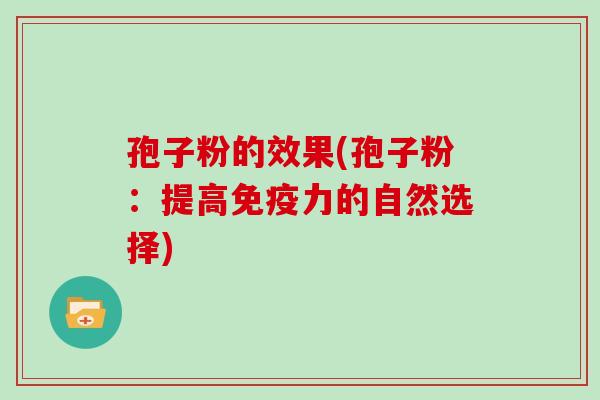 孢子粉的效果(孢子粉：提高免疫力的自然选择)