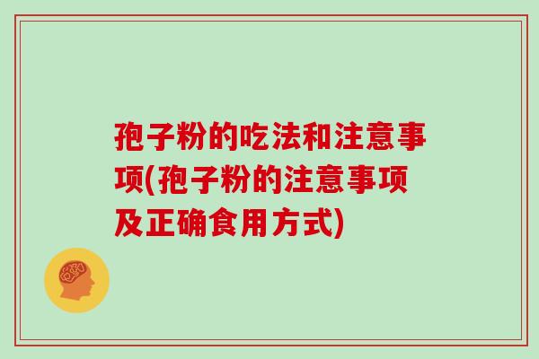 孢子粉的吃法和注意事项(孢子粉的注意事项及正确食用方式)