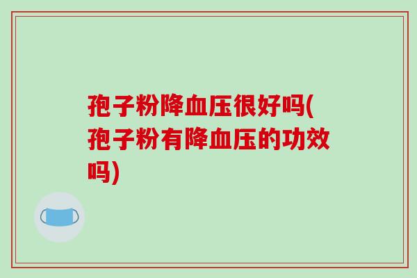 孢子粉降血压很好吗(孢子粉有降血压的功效吗)