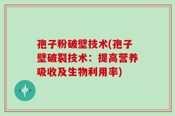 孢子粉破壁技术(孢子壁破裂技术:提高营养吸收及生物利用率)