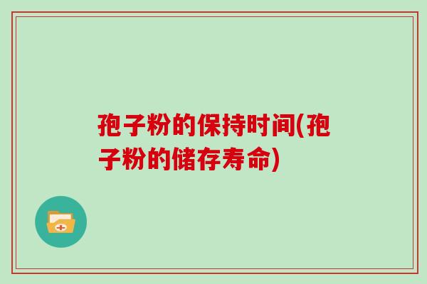 孢子粉的保持时间(孢子粉的储存寿命)