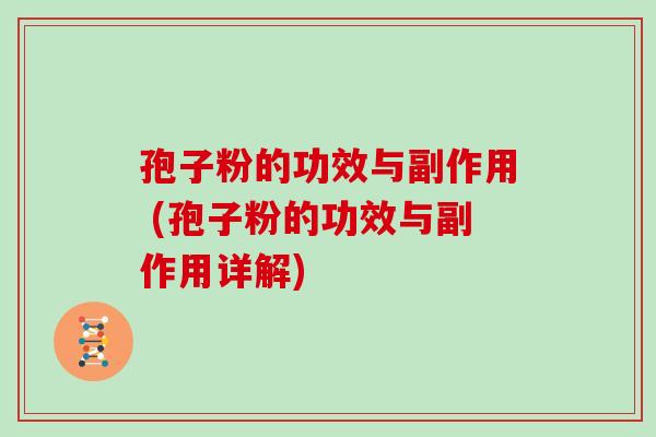 孢子粉的功效与副作用 (孢子粉的功效与副作用详解)
