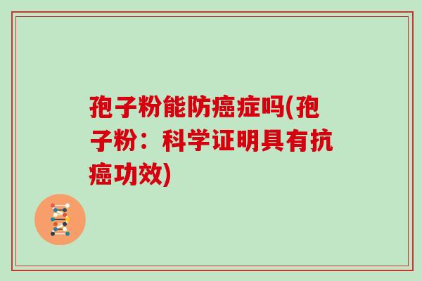 孢子粉能防癌症吗(孢子粉:科学证明具有抗癌功效)
