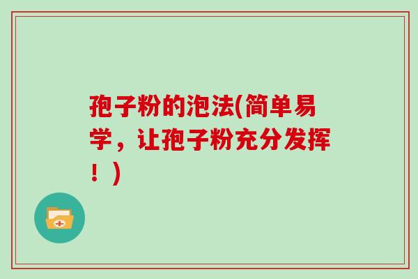 孢子粉的泡法(简单易学,让孢子粉充分发挥!)