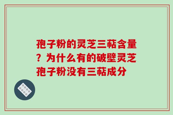 孢子粉的灵芝三萜含量?为什么有的破壁灵芝孢子粉没有三萜成分