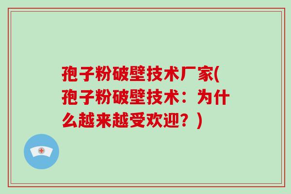 孢子粉破壁技术厂家(孢子粉破壁技术:为什么越来越受欢迎?)