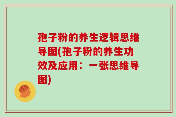 孢子粉的养生逻辑思维导图(孢子粉的养生功效及应用:一张思维导图)