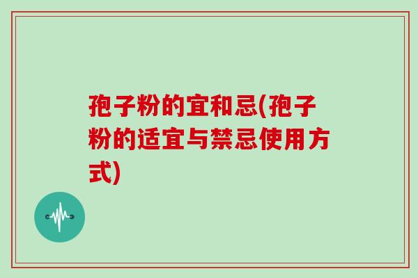 孢子粉的宜和忌(孢子粉的适宜与禁忌使用方式)