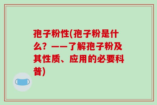 孢子粉性(孢子粉是什么?——了解孢子粉及其性质、应用的必要科普)