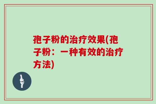孢子粉的治疗效果(孢子粉：一种有效的治疗方法)