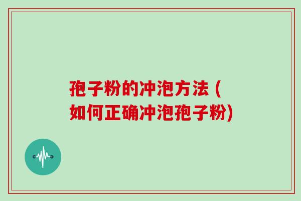 孢子粉的冲泡方法 (如何正确冲泡孢子粉)