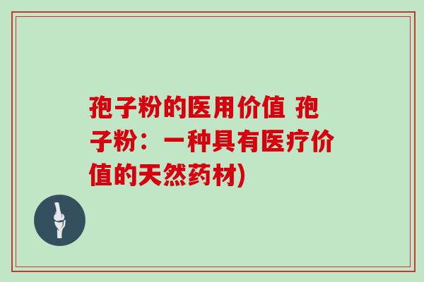 孢子粉的医用价值 孢子粉:一种具有医疗价值的天然药材)
