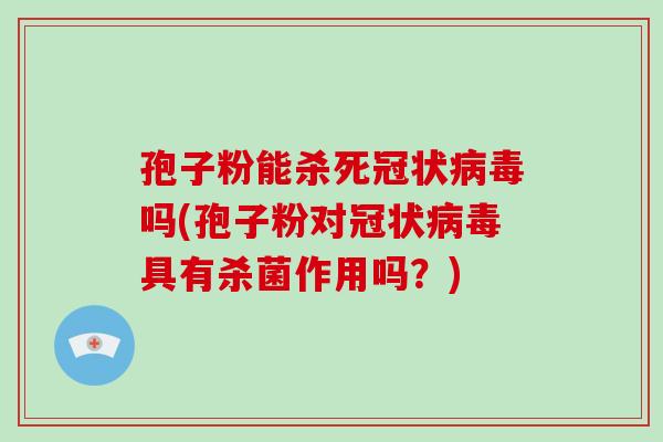 孢子粉能杀死冠状病毒吗(孢子粉对冠状病毒具有杀菌作用吗？)