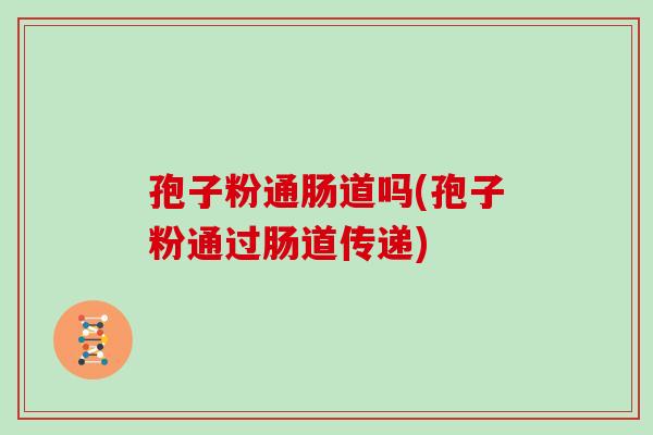 孢子粉通肠道吗(孢子粉通过肠道传递)