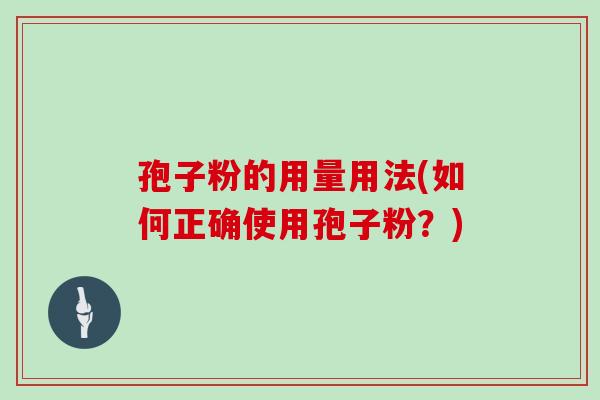 孢子粉的用量用法(如何正确使用孢子粉?)