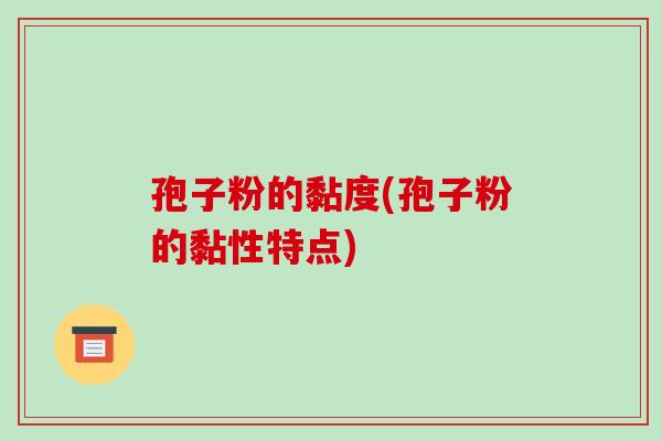 孢子粉的黏度(孢子粉的黏性特点)