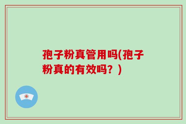 孢子粉真管用吗(孢子粉真的有效吗？)