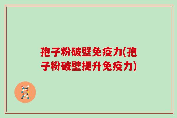 孢子粉破壁免疫力(孢子粉破壁提升免疫力)
