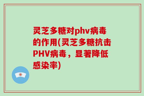 灵芝多糖对phv病毒的作用(灵芝多糖抗击PHV病毒,显著降低感染率)
