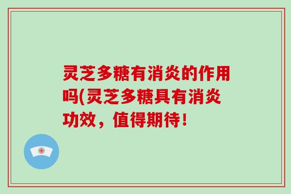 灵芝多糖有消炎的作用吗(灵芝多糖具有消炎功效，值得期待！