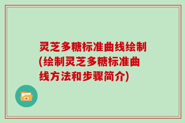 灵芝多糖标准曲线绘制(绘制灵芝多糖标准曲线方法和步骤简介)