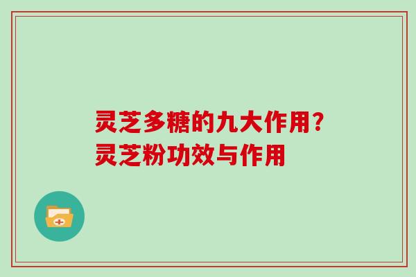 灵芝多糖的九大作用?灵芝粉功效与作用