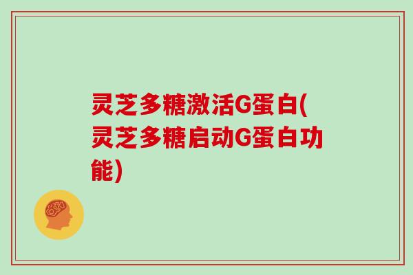 灵芝多糖激活G蛋白(灵芝多糖启动G蛋白功能)
