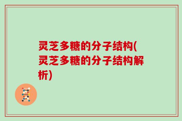 灵芝多糖的分子结构(灵芝多糖的分子结构解析)