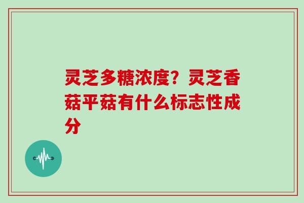 灵芝多糖浓度?灵芝香菇平菇有什么标志性成分