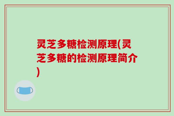 灵芝多糖检测原理(灵芝多糖的检测原理简介)